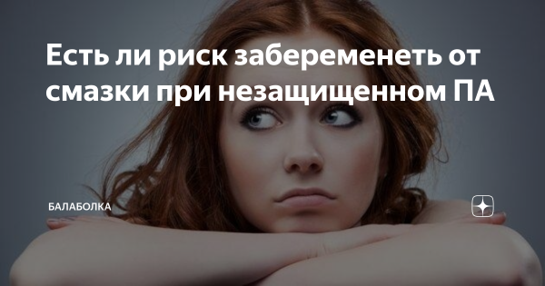 Можно ли забеременеть от смазки мужчины: мнение людей и ответы врачей